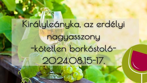 Királyleányka, az erdélyi nagyasszony - kötetlen borkóstoló - 2024.08.15-17.